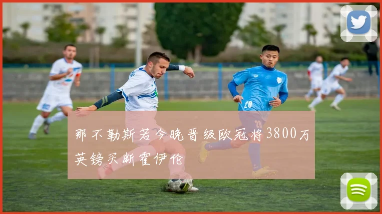 那不勒斯若今晚晋级欧冠将3800万英镑买断霍伊伦