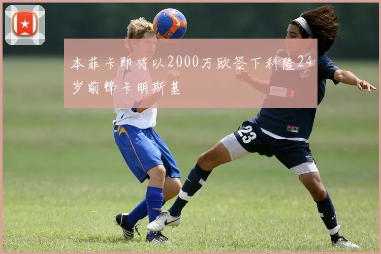 本菲卡即将以2000万欧签下科隆24岁前锋卡明斯基